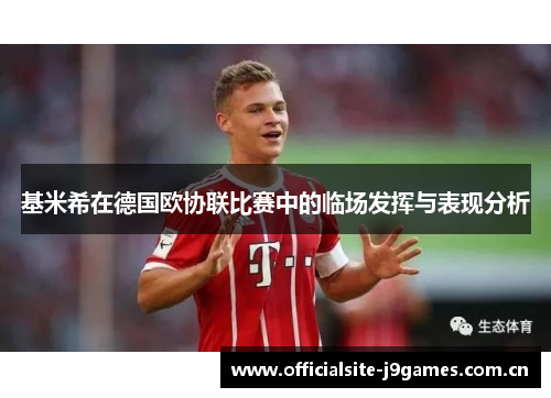 基米希在德国欧协联比赛中的临场发挥与表现分析 基米希在德国欧协联比赛中的临场发挥与表现分析